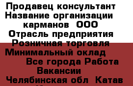 Продавец-консультант › Название организации ­ 5карманов, ООО › Отрасль предприятия ­ Розничная торговля › Минимальный оклад ­ 35 000 - Все города Работа » Вакансии   . Челябинская обл.,Катав-Ивановск г.